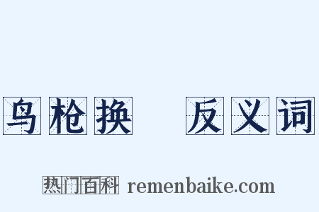 鸟枪换砲反义词是什么意思的图片